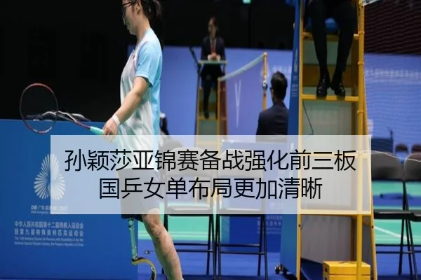 孙颖莎亚锦赛备战强化前三板 国乒女单布局更加清晰